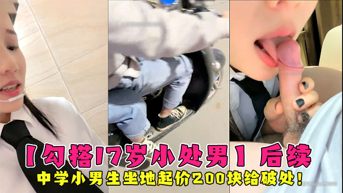真实【勾搭17岁小处男】后续，中学小男生坐地起价，要价200，才给破处！
